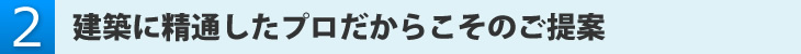 建築に精通したプロだからこそのご提案