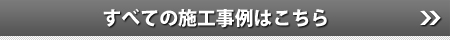 すべての施工事例はこちら