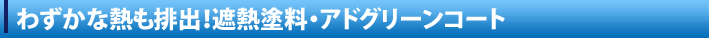 わずかな熱も排出！遮熱塗料・アドグリーンコート