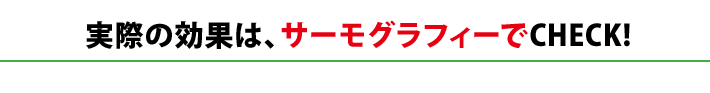 実際の効果は、サーモグラフィーでCHECK!