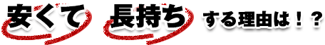 安くて長持ちする理由は？