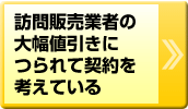 訪問販売業者の大幅値引きにつられて契約を考えている
