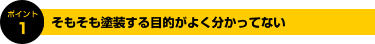 ポイント1:そもそも塗装する目的がよく分かってない