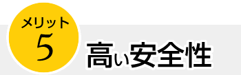 メリット５　高い安全性