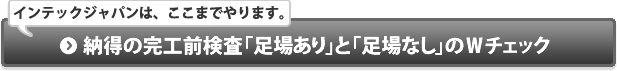 納得の完工前検査「足場あり」と「足場なし」のＷチェック