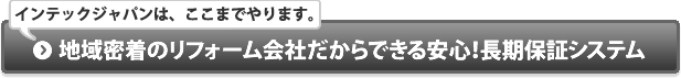 地域密着のリフォーム会社だからできる安心！長期保証システム