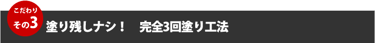 こだわりその３、塗残しナシ！完全３回塗工法