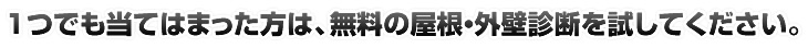 １つでも当てはまった方は、無料の屋根・外壁診断を試してください。