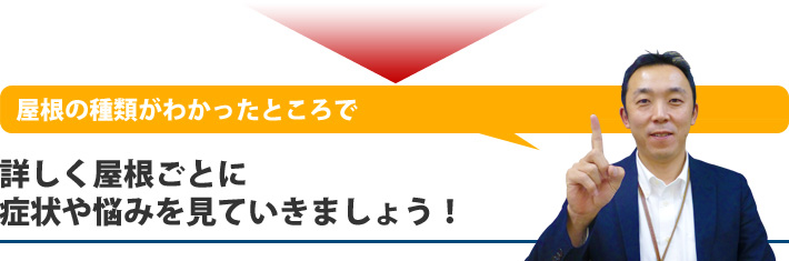 屋根の種類がわかったところで詳しく屋根ごとに症状や悩みを見ていきましょう！