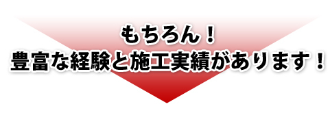 もちろん！豊富な経験と施工実績があります！